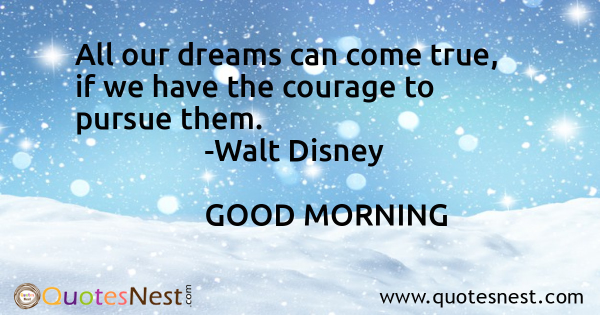All our dreams can come true, if we have the courage to pursue them.